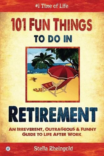 Cover image for 101 Fun Things to do in Retirement: An Irreverent, Outrageous & Funny Guide to Life After Work