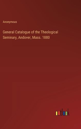 General Catalogue of the Theological Seminary, Andover, Mass. 1880