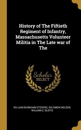 History of The Fiftieth Regiment of Infantry, Massachusetts Volunteer Militia in The Late war of The