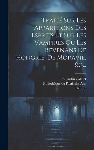 Cover image for Traite Sur Les Apparitions Des Esprits Et Sur Les Vampires Ou Les Revenans De Hongrie, De Moravie, &c...