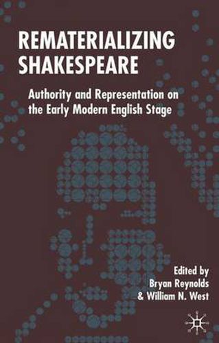 Rematerializing Shakespeare: Authority and Representation on the Early Modern English Stage