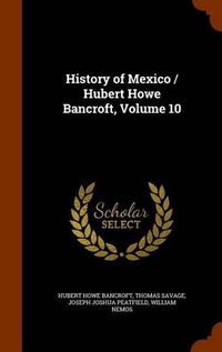 Cover image for History of Mexico / Hubert Howe Bancroft, Volume 10
