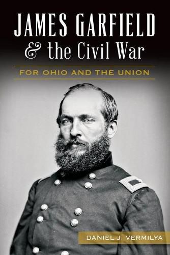 James Garfield & the Civil War: For Ohio and the Union