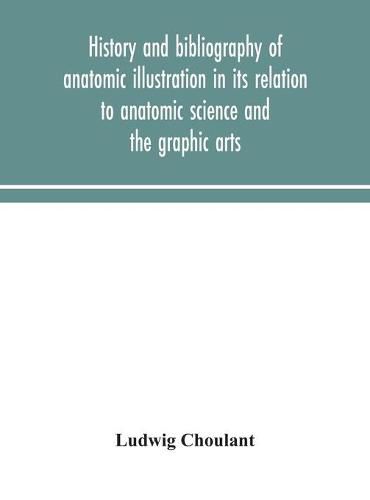 Cover image for History and bibliography of anatomic illustration in its relation to anatomic science and the graphic arts