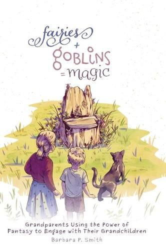 Cover image for Fairies + Goblins = Magic: Grandparents Using the Power of Fantasy to Engage with Their Grandchildren