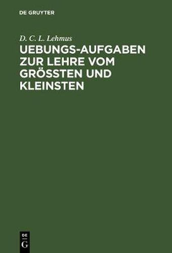 Uebungs-Aufgaben Zur Lehre Vom Groessten Und Kleinsten: Nebst Einer Vorausgeschickten Kurzen Theorie Des Gegenstandes