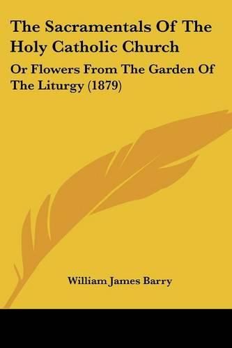 The Sacramentals of the Holy Catholic Church: Or Flowers from the Garden of the Liturgy (1879)