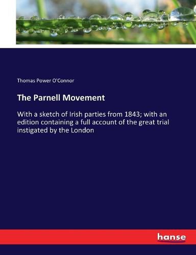 The Parnell Movement: With a sketch of Irish parties from 1843; with an edition containing a full account of the great trial instigated by the London