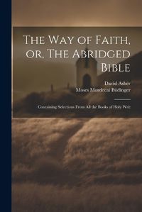 Cover image for The Way of Faith, or, The Abridged Bible