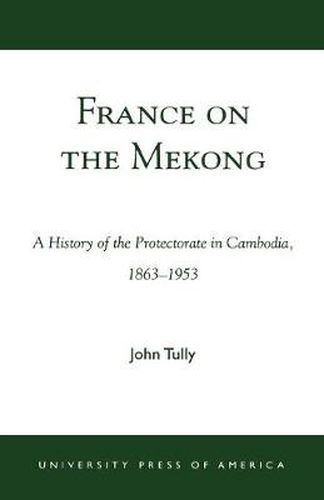 France on the Mekong: A History of the Protectorate in Cambodia, 1863-1953
