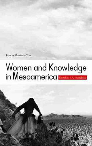 Cover image for Women and Knowledge in Mesoamerica: From East L.A. to Anahuac