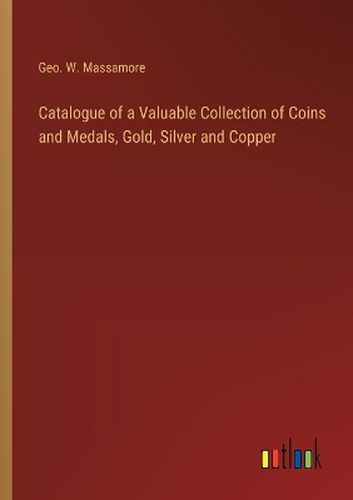 Catalogue of a Valuable Collection of Coins and Medals, Gold, Silver and Copper