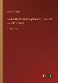 Cover image for Gold of the Gods; Craig Kennedy, Scientific Detective Series