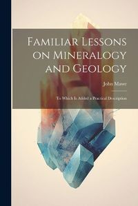 Cover image for Familiar Lessons on Mineralogy and Geology