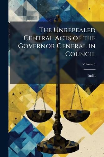 Cover image for The Unrepealed Central Acts of the Governor General in Council