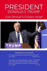 Cover image for President Donald J. Trump: God Jehovah's Chosen Vessel
