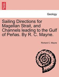 Cover image for Sailing Directions for Magellan Strait, and Channels Leading to the Gulf of Pe As. by R. C. Mayne.