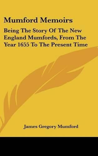 Mumford Memoirs: Being the Story of the New England Mumfords, from the Year 1655 to the Present Time