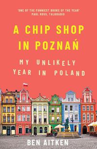 Cover image for A Chip Shop in Poznan: My Unlikely Year in Poland