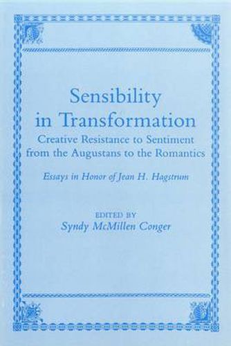 Sensibility In Transformation: Creative Resistance to Sentiment from the Augustans to the Romantics: Essays in Honor of Jean H. Hagstrum