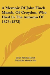 Cover image for A Memoir of John Finch Marsh, of Croydon, Who Died in the Autumn of 1873 (1873)