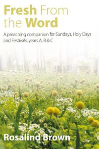 Cover image for Fresh from the Word: A preaching companion for Sundays, Holy Days and Festivals, years A, B & C