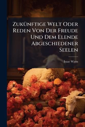 Cover image for Zuk Nftige Welt Oder Reden Von Der Freude Und Dem Elende Abgeschiedener Seelen