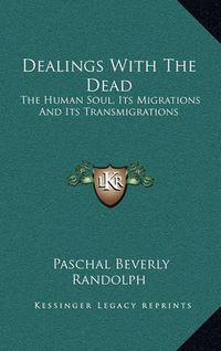 Cover image for Dealings with the Dead: The Human Soul, Its Migrations and Its Transmigrations