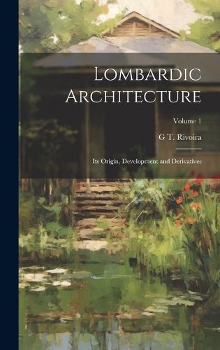 Cover image for Lombardic Architecture; its Origin, Development and Derivatives; Volume 1