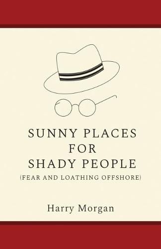 Sunny Places for Shady People: Fear & Loathing Offshore: a Memoir