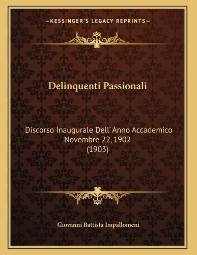 Cover image for Delinquenti Passionali: Discorso Inaugurale Dell' Anno Accademico Novembre 22, 1902 (1903)