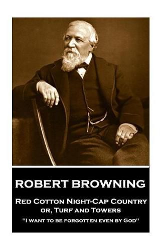 Cover image for Robert Browning - Red Cotton Night-Cap Country Or, Turf and Towers: i Want to Be Forgotten Even by God