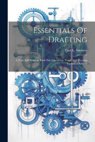 Cover image for Essentials Of Drafting; A Text And Problem Book For Apprentice, Trade And Evening Technical Schools