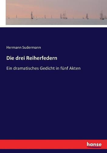 Die drei Reiherfedern: Ein dramatisches Gedicht in funf Akten