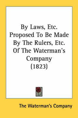 Cover image for By Laws, Etc. Proposed to Be Made by the Rulers, Etc. of the Waterman's Company (1823)