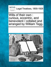 Cover image for Wills of Their Own: Curious, Eccentric, and Benevolent / Collated and Arranged by William Tegg.