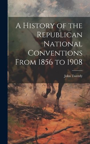 Cover image for A History of the Republican National Conventions From 1856 to 1908