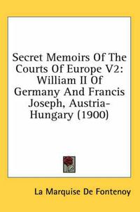 Cover image for Secret Memoirs of the Courts of Europe V2: William II of Germany and Francis Joseph, Austria-Hungary (1900)