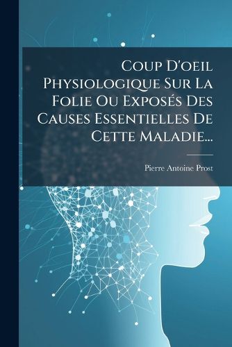 Cover image for Coup D'Oeil Physiologique Sur La Folie Ou Expos?'s Des Causes Essentielles de Cette Maladie...