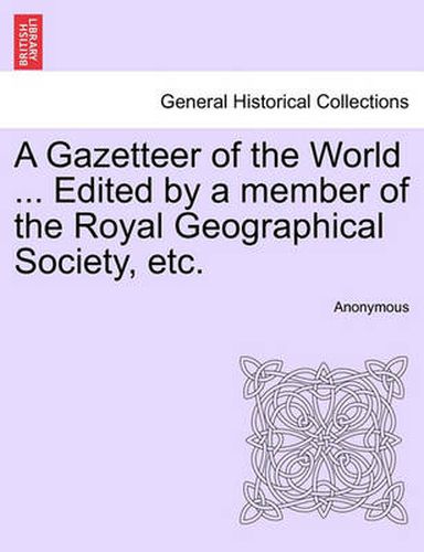 Cover image for A Gazetteer of the World ... Edited by a Member of the Royal Geographical Society, Etc.