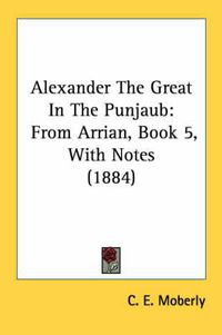 Cover image for Alexander the Great in the Punjaub: From Arrian, Book 5, with Notes (1884)