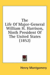 Cover image for The Life of Major-General William H. Harrison, Ninth President of the United States (1852)