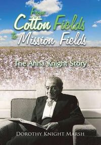 Cover image for From Cotton Fields to Mission Fields: The Anna Knight Story