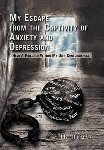 Cover image for My Escape from the Captivity of Anxiety and Depression: Held a Prisoner within My Own Consciousness