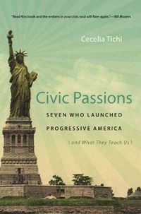 Cover image for Civic Passions: Seven Who Launched Progressive America (and What They Teach Us)