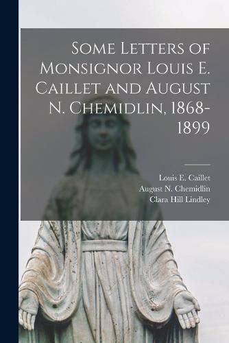 Cover image for Some Letters of Monsignor Louis E. Caillet and August N. Chemidlin, 1868-1899