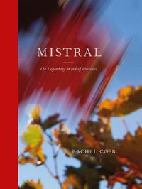 Cover image for Rachel Cobb: Mistral: The Legendary Wind of Provence