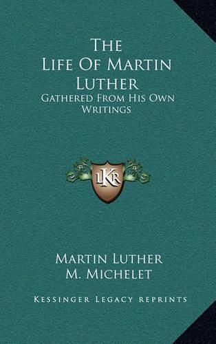 The Life of Martin Luther: Gathered from His Own Writings