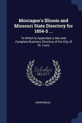 Cover image for Montague's Illinois and Missouri State Directory for 1854-5 ...: To Which Is Appended, a New and Complete Business Directory of the City of St. Louis