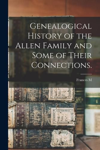 Cover image for Genealogical History of the Allen Family and Some of Their Connections.